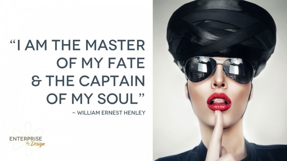 “I am the master of my fate & the captain of my soul” ~ William Ernest Henley 