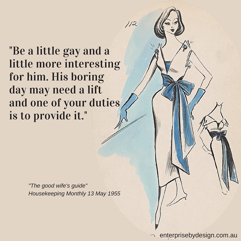 "Be a little gay and a little more interesting for him. His boring day may need a lift and one of your duties is to provide it." The Good Wife's Guide 1955