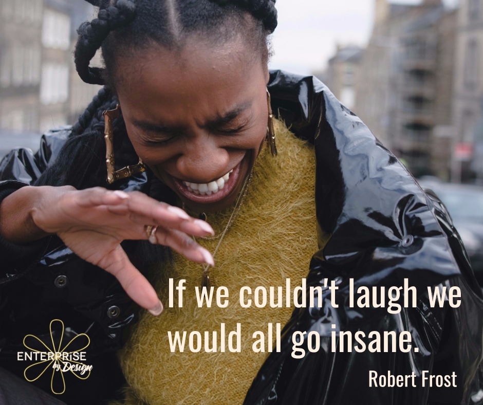 "If we couldn't laugh, we would all go insane." ~ Robert Frost