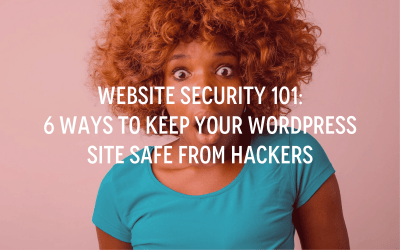Website Security 101: 6 Ways To Keep Your WordPress Site Safe From Hackers